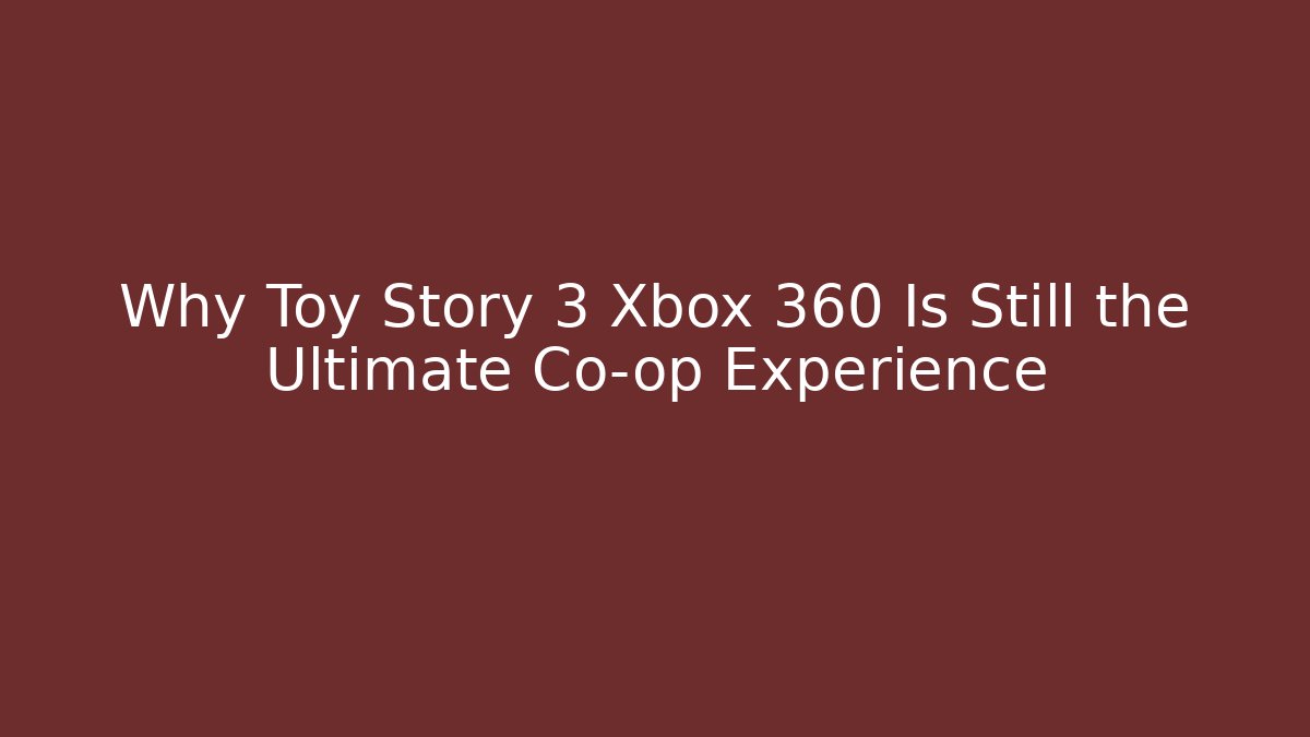 Why Toy Story 3 Xbox 360 Is Still the Ultimate Co-op Experience