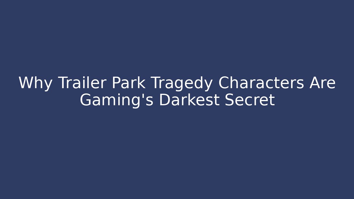 Why Trailer Park Tragedy Characters Are Gaming's Darkest Secret