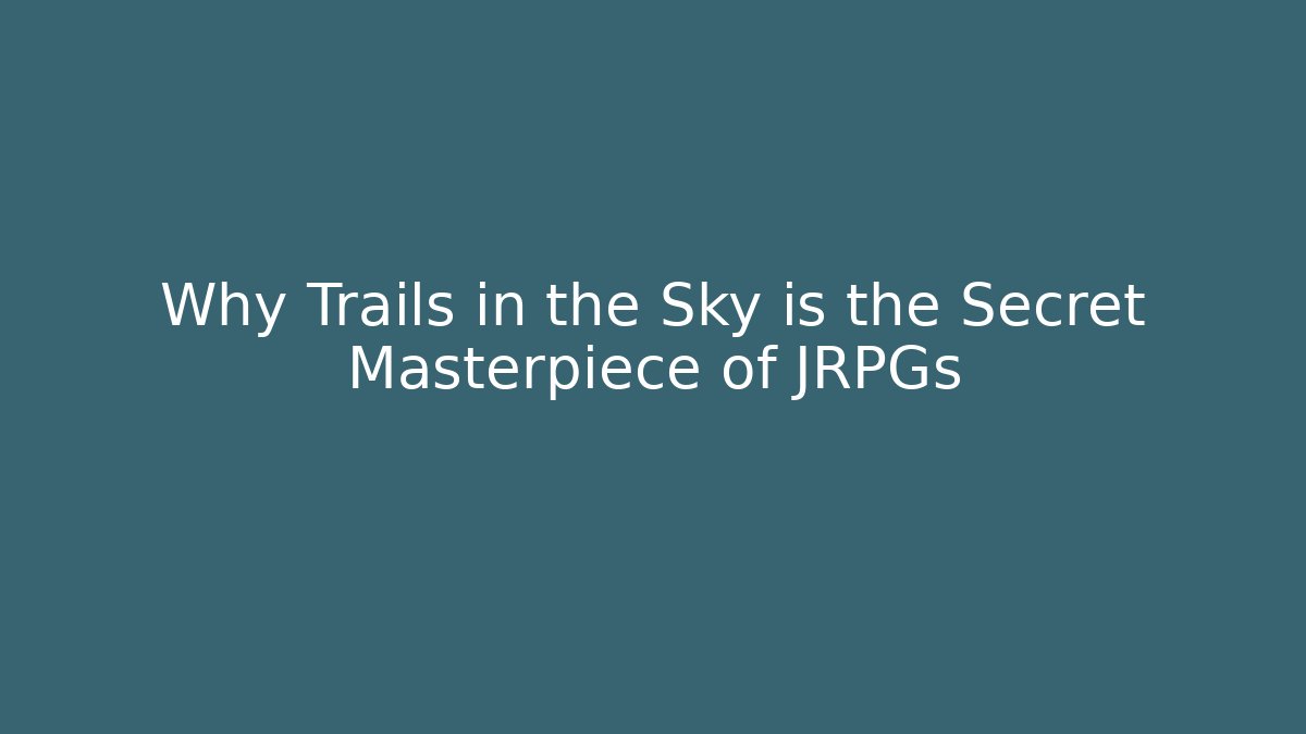 Why Trails in the Sky is the Secret Masterpiece of JRPGs