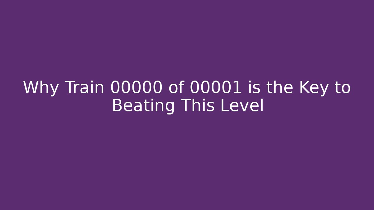 Why Train 00000 of 00001 is the Key to Beating This Level