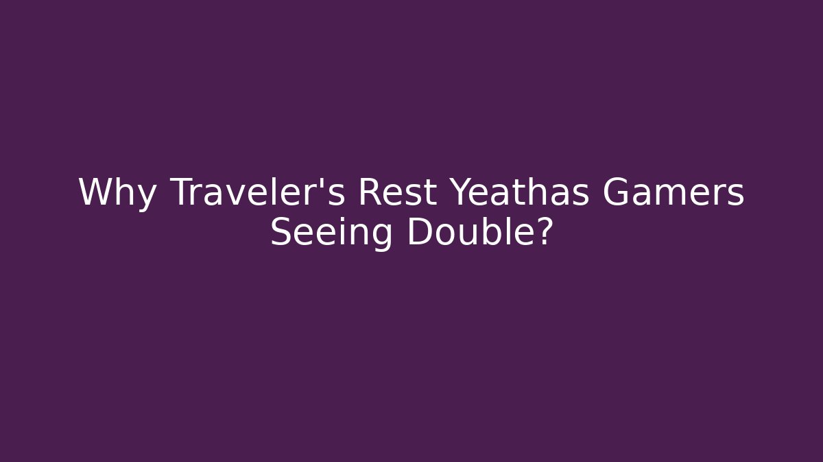 Why Traveler's Rest Yeathas Gamers Seeing Double?