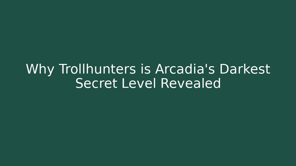 Why Trollhunters is Arcadia's Darkest Secret Level Revealed