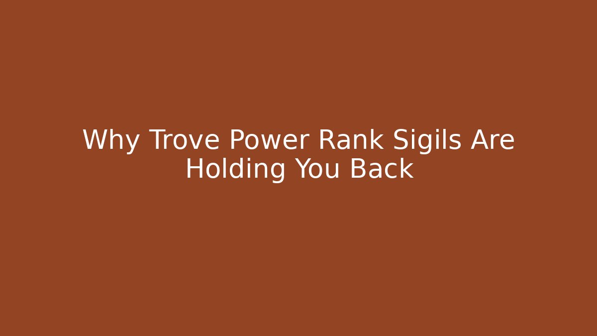 Why Trove Power Rank Sigils Are Holding You Back