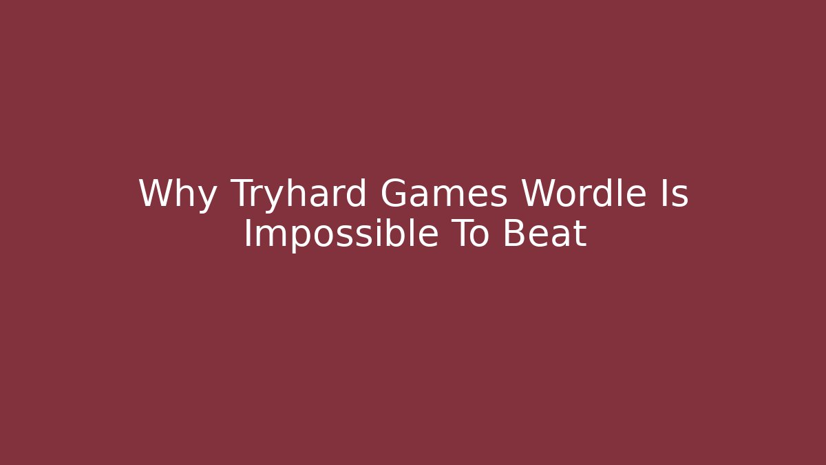 Why Tryhard Games Wordle Is Impossible To Beat