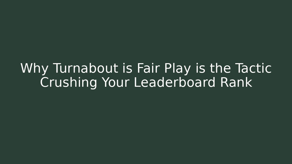 Why Turnabout is Fair Play is the Tactic Crushing Your Leaderboard Rank