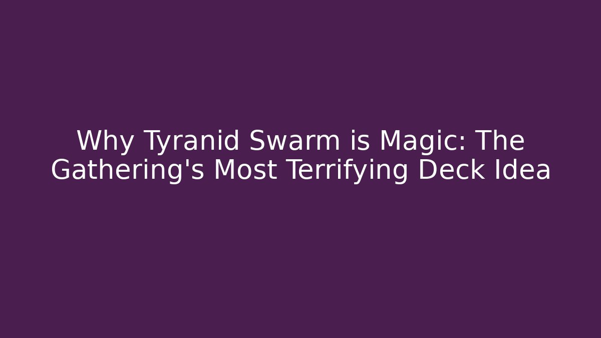 Why Tyranid Swarm is Magic: The Gathering's Most Terrifying Deck Idea