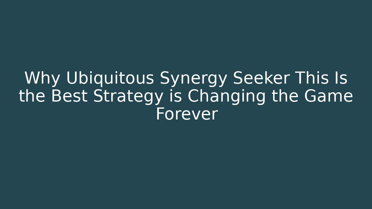 Why Ubiquitous Synergy Seeker This Is the Best Strategy is Changing the Game Forever