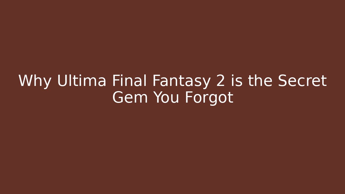 Why Ultima Final Fantasy 2 is the Secret Gem You Forgot