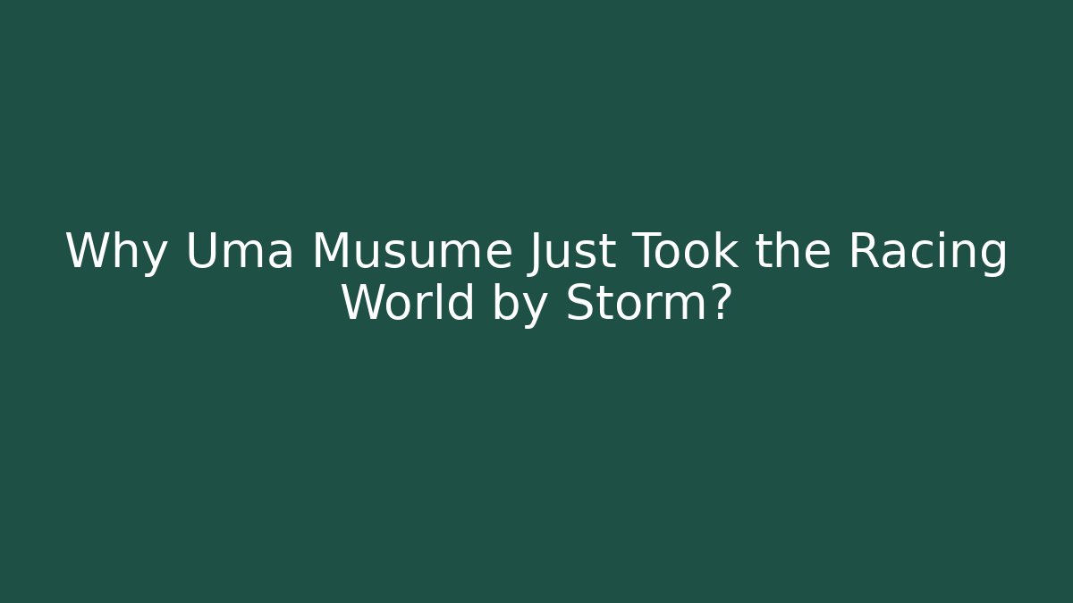 Why Uma Musume Just Took the Racing World by Storm?