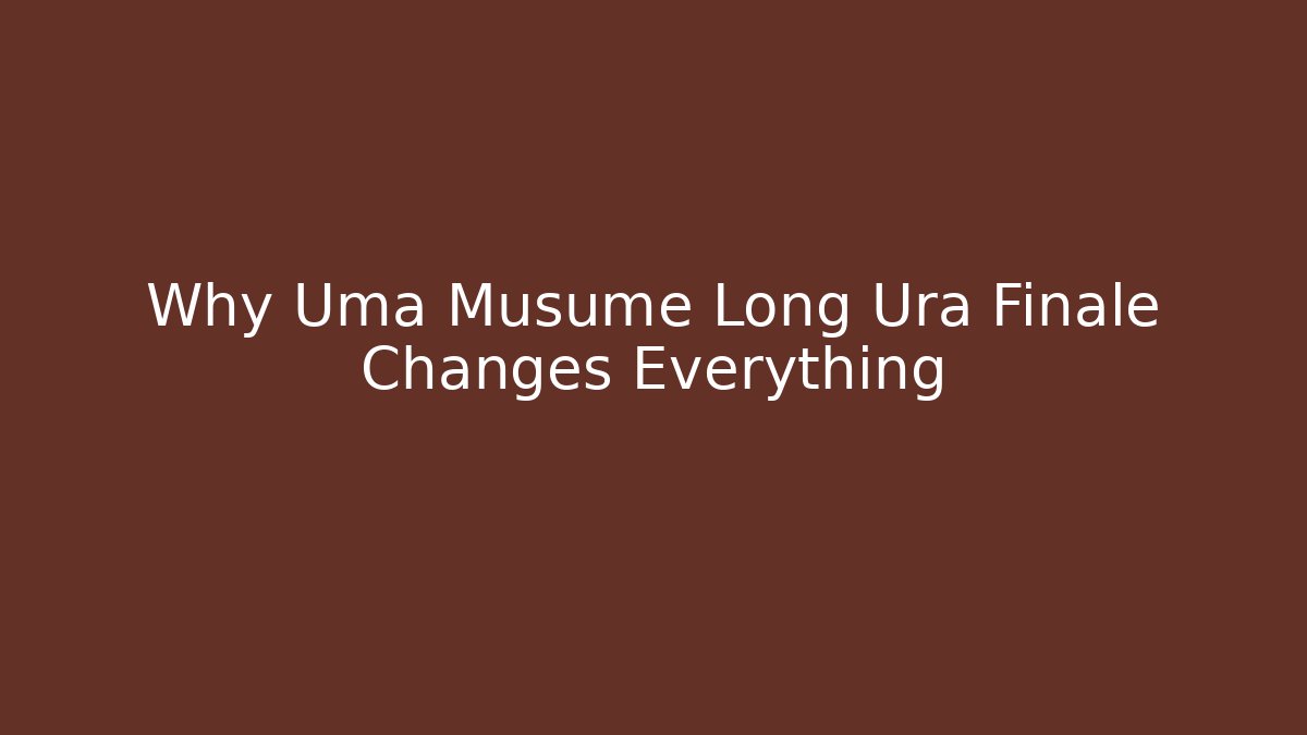 Why Uma Musume Long Ura Finale Changes Everything