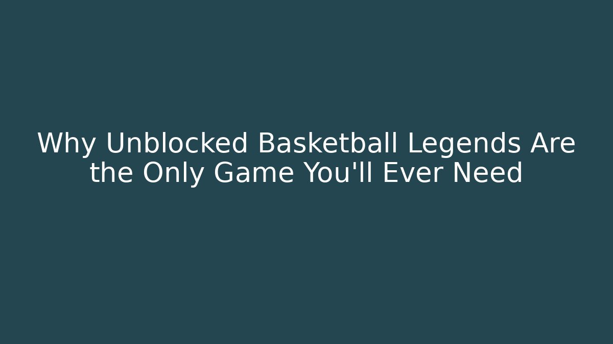 Why Unblocked Basketball Legends Are the Only Game You’ll Ever Need