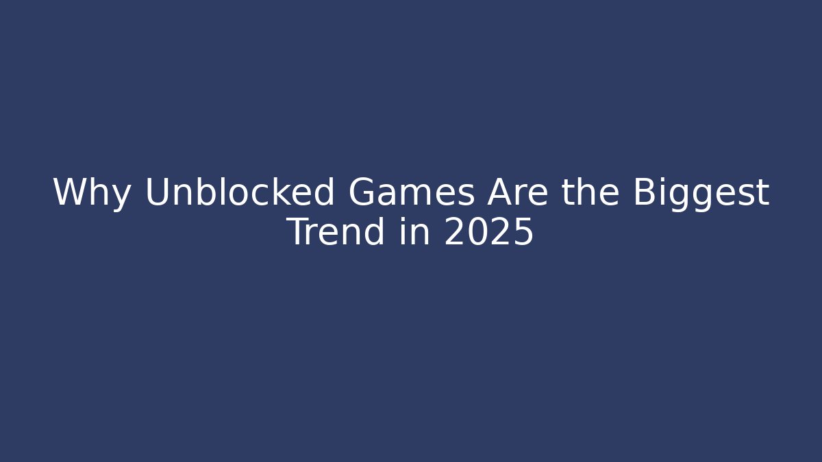 Why Unblocked Games Are the Biggest Trend in 2025