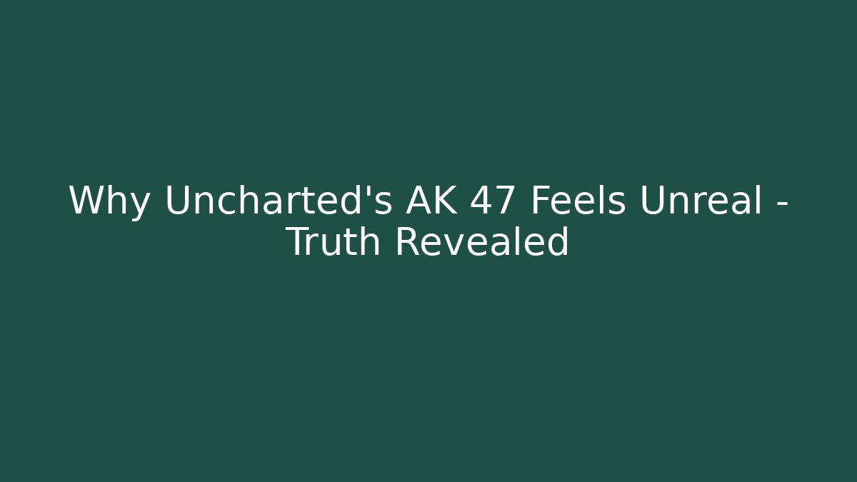 Why Uncharted's AK 47 Feels Unreal – Truth Revealed