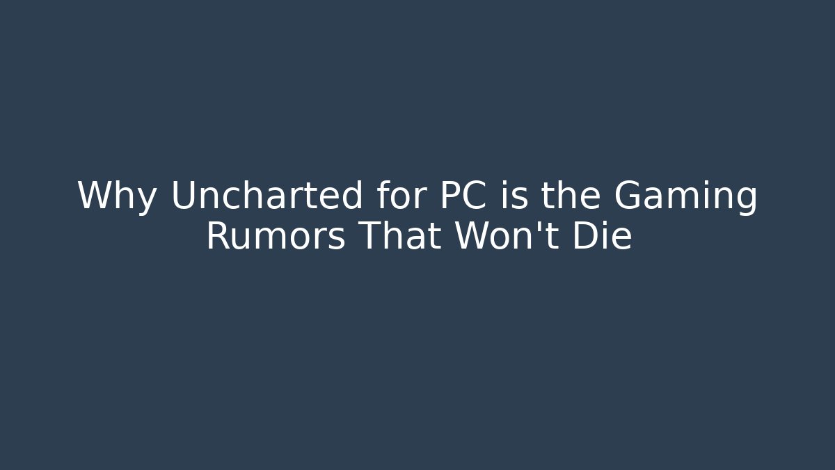 Why Uncharted for PC is the Gaming Rumors That Won't Die