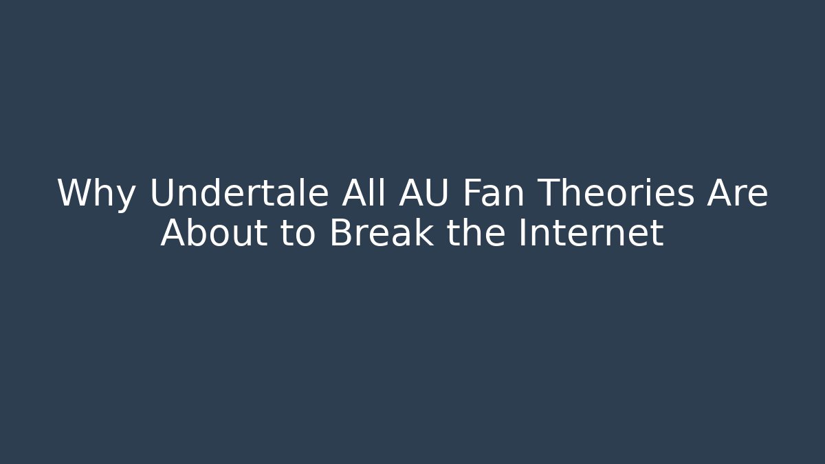 Why Undertale All AU Fan Theories Are About to Break the Internet