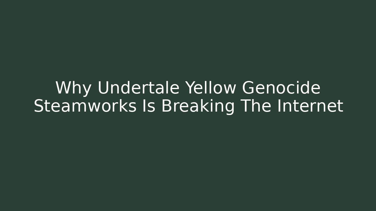 Why Undertale Yellow Genocide Steamworks Is Breaking The Internet