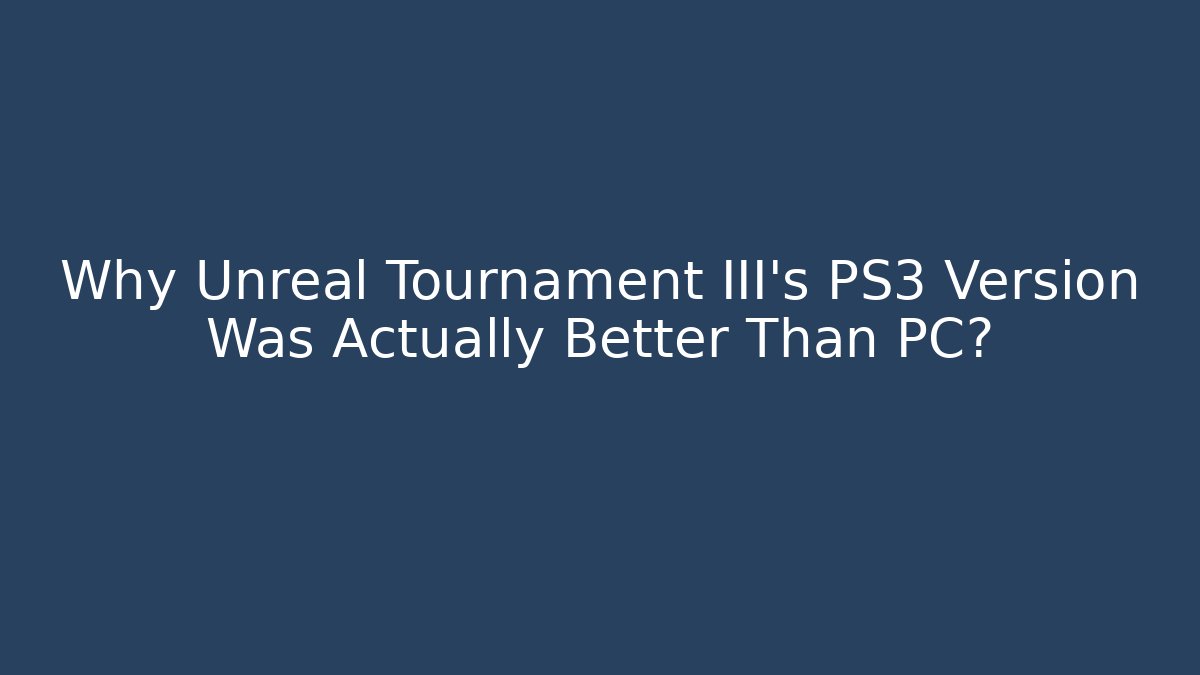 Why Unreal Tournament III's PS3 Version Was Actually Better Than PC?