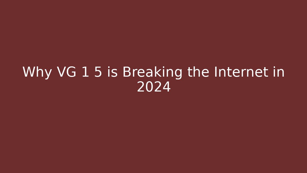 Why VG 1 5 is Breaking the Internet in 2024