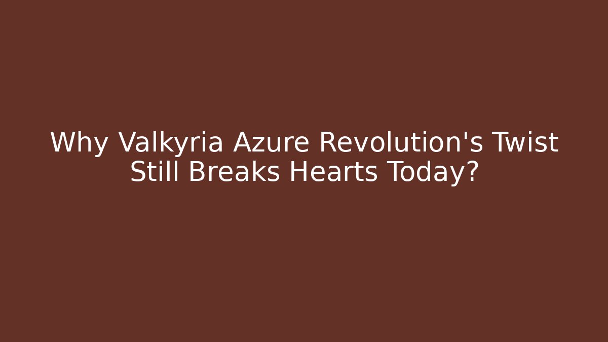 Why Valkyria Azure Revolution's Twist Still Breaks Hearts Today?