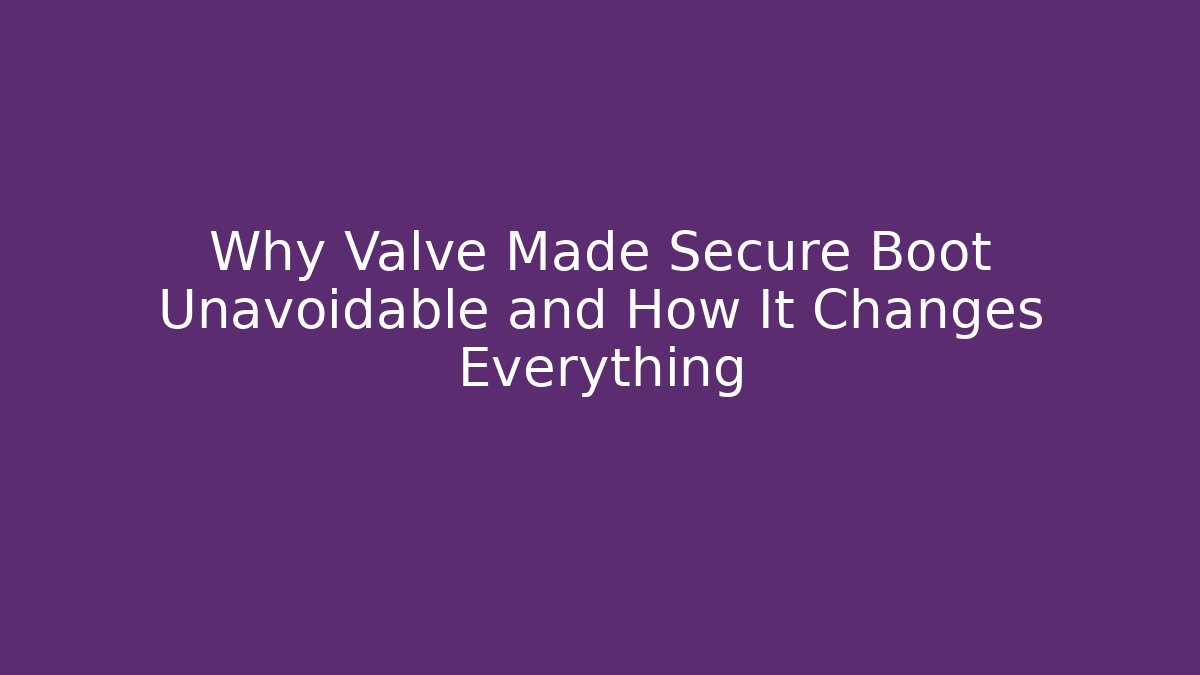 Why Valve Made Secure Boot Unavoidable and How It Changes Everything