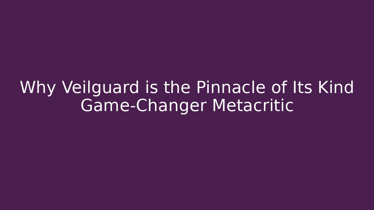 Why Veilguard is the Pinnacle of Its Kind Game-Changer Metacritic
