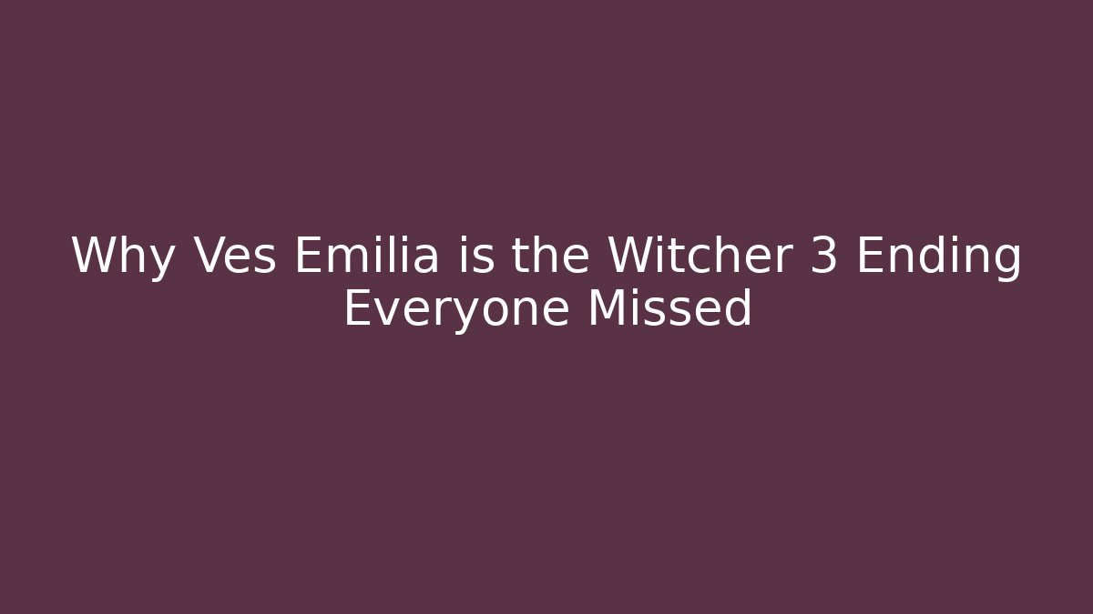 Why Ves Emilia is the Witcher 3 Ending Everyone Missed