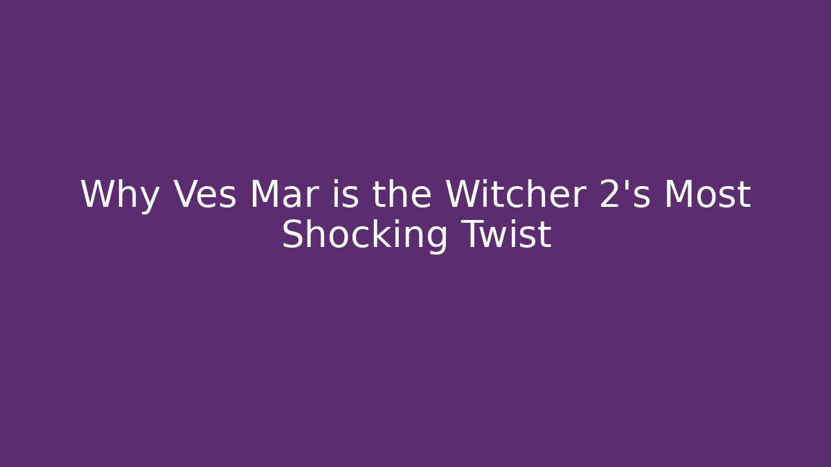 Why Ves Mar is the Witcher 2’s Most Shocking Twist