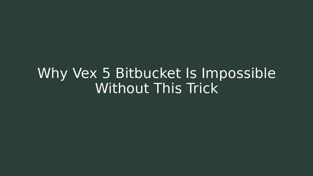 Why Vex 5 Bitbucket Is Impossible Without This Trick