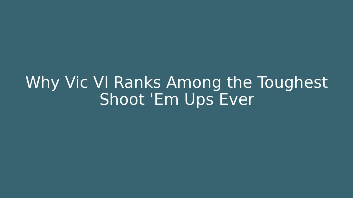 Why Vic VI Ranks Among the Toughest Shoot 'Em Ups Ever