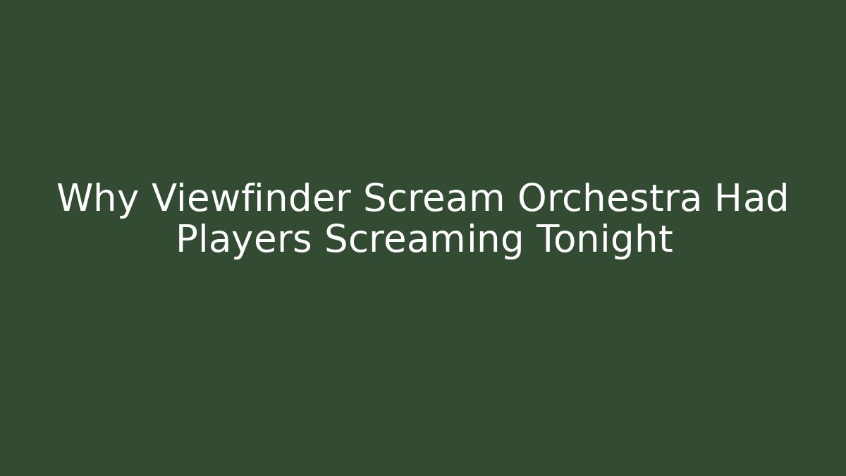 Why Viewfinder Scream Orchestra Had Players Screaming Tonight - Vintage E-Juice