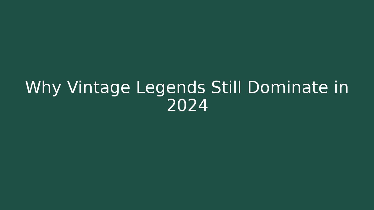 Why Vintage Legends Still Dominate in 2024