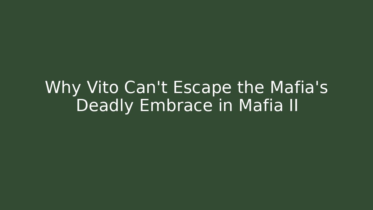 Why Vito Can't Escape the Mafia's Deadly Embrace in Mafia II