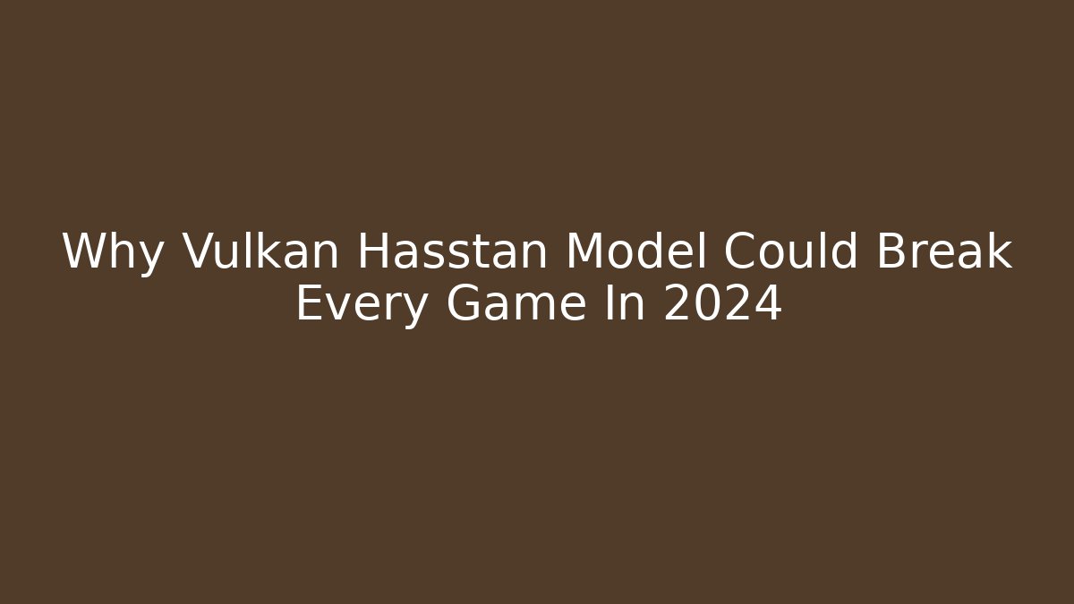 Why Vulkan Hasstan Model Could Break Every Game In 2024