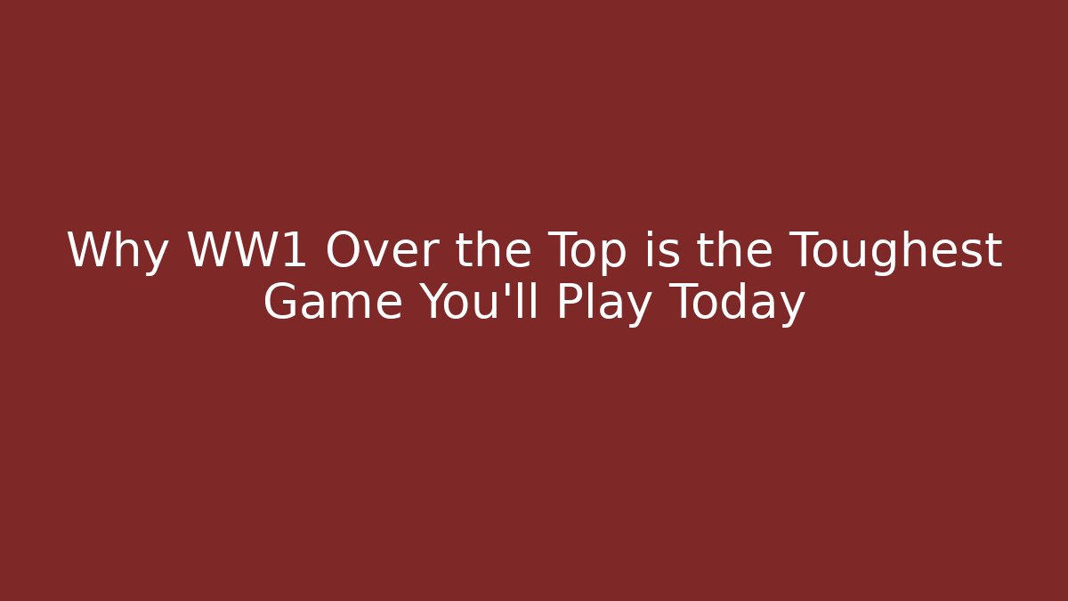 Why WW1 Over the Top is the Toughest Game You’ll Play Today