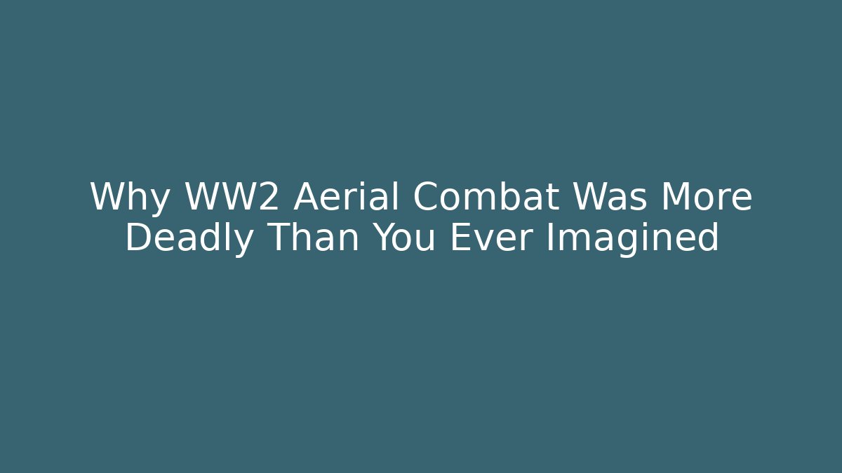 Why WW2 Aerial Combat Was More Deadly Than You Ever Imagined