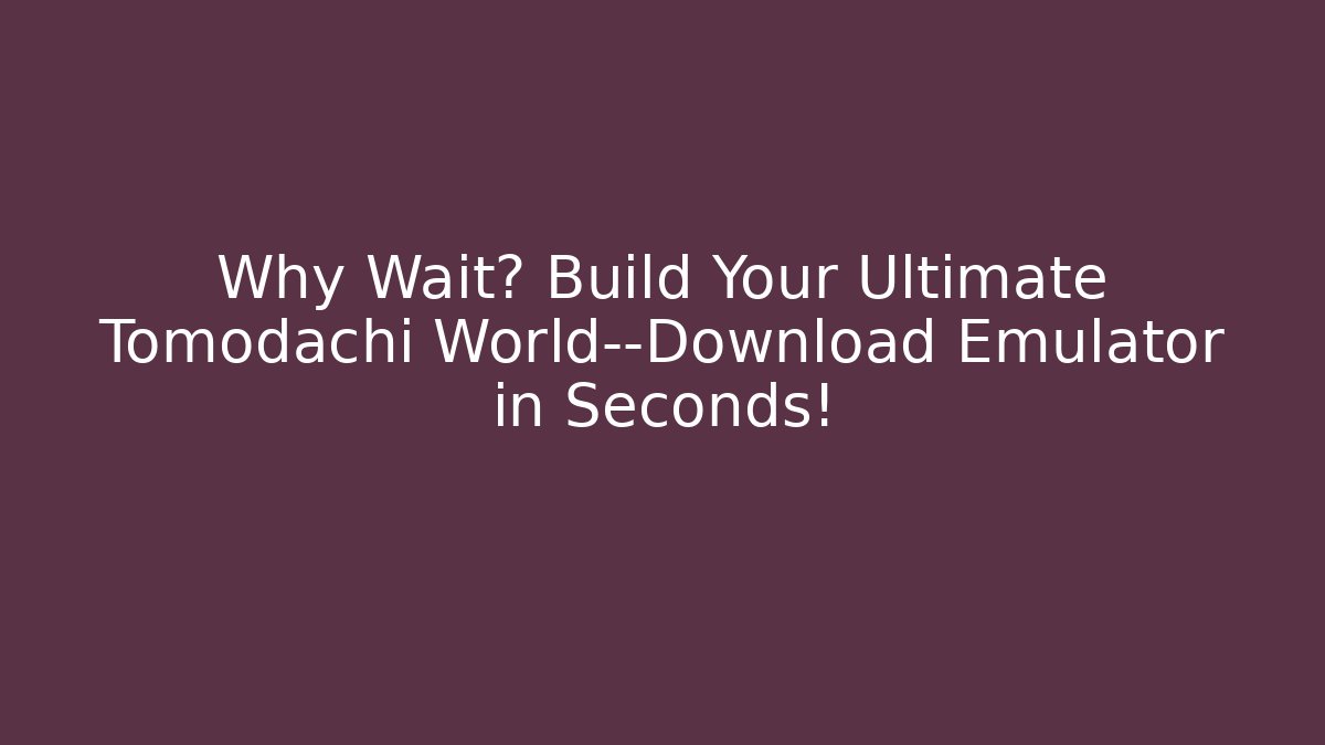 Why Wait? Build Your Ultimate Tomodachi World—Download Emulator in Seconds!