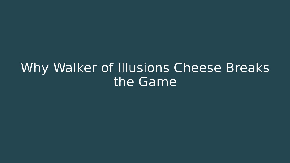 Why Walker of Illusions Cheese Breaks the Game