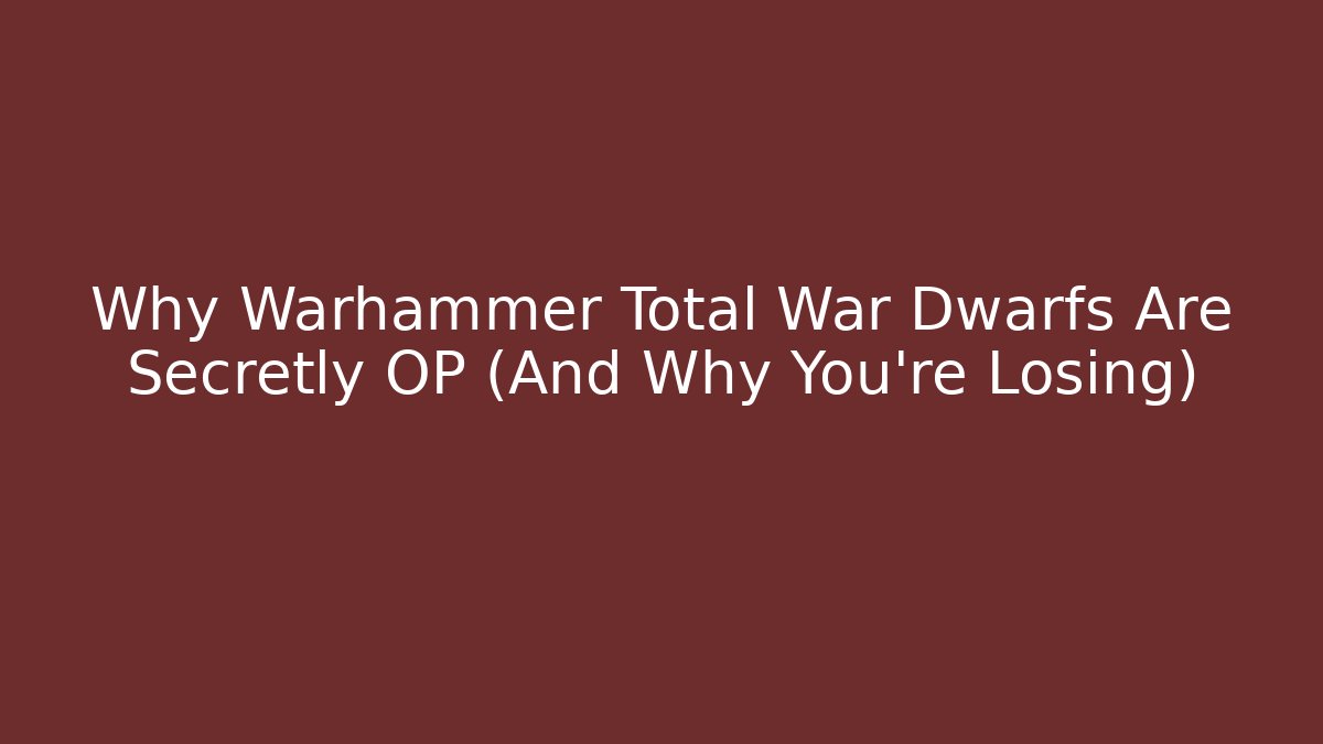 Why Warhammer Total War Dwarfs Are Secretly OP (And Why You’re Losing)