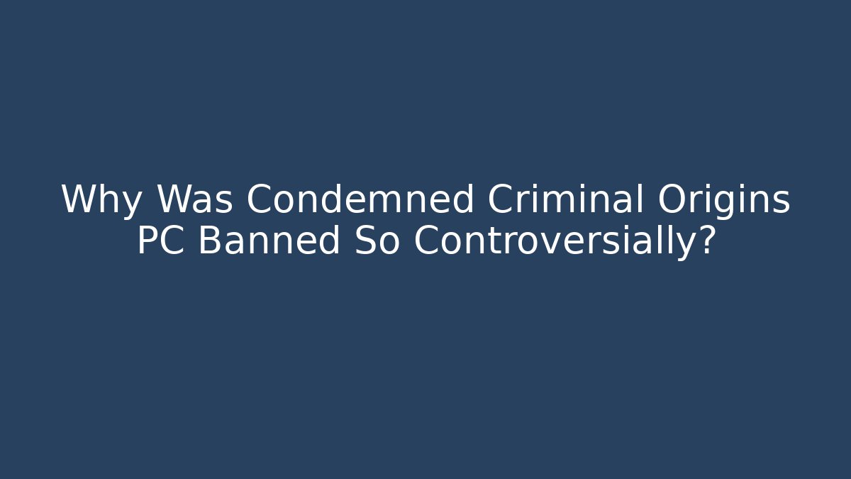 Why Was Condemned Criminal Origins PC Banned So Controversially?
