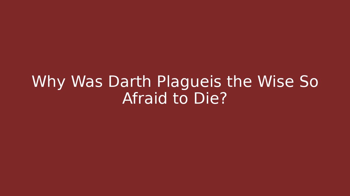 Why Was Darth Plagueis the Wise So Afraid to Die?