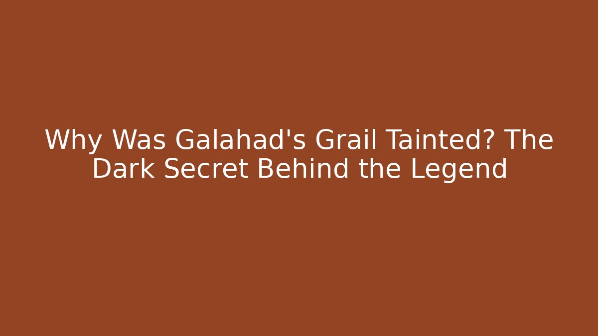 Why Was Galahad's Grail Tainted? The Dark Secret Behind the Legend
