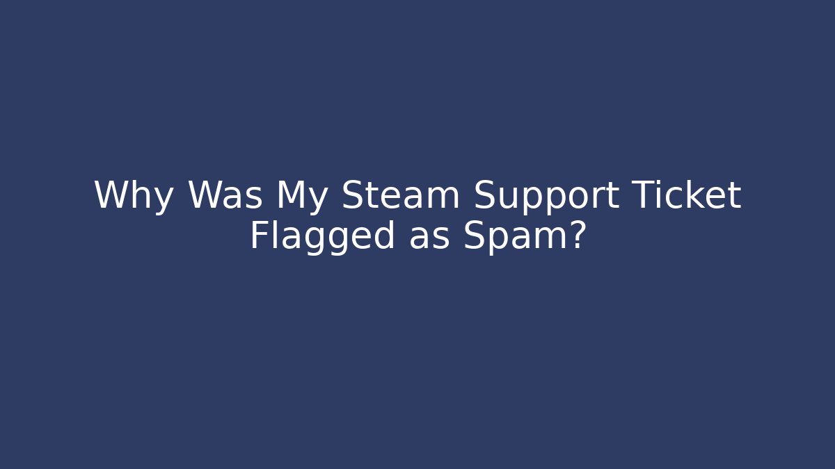 Why Was My Steam Support Ticket Flagged as Spam?