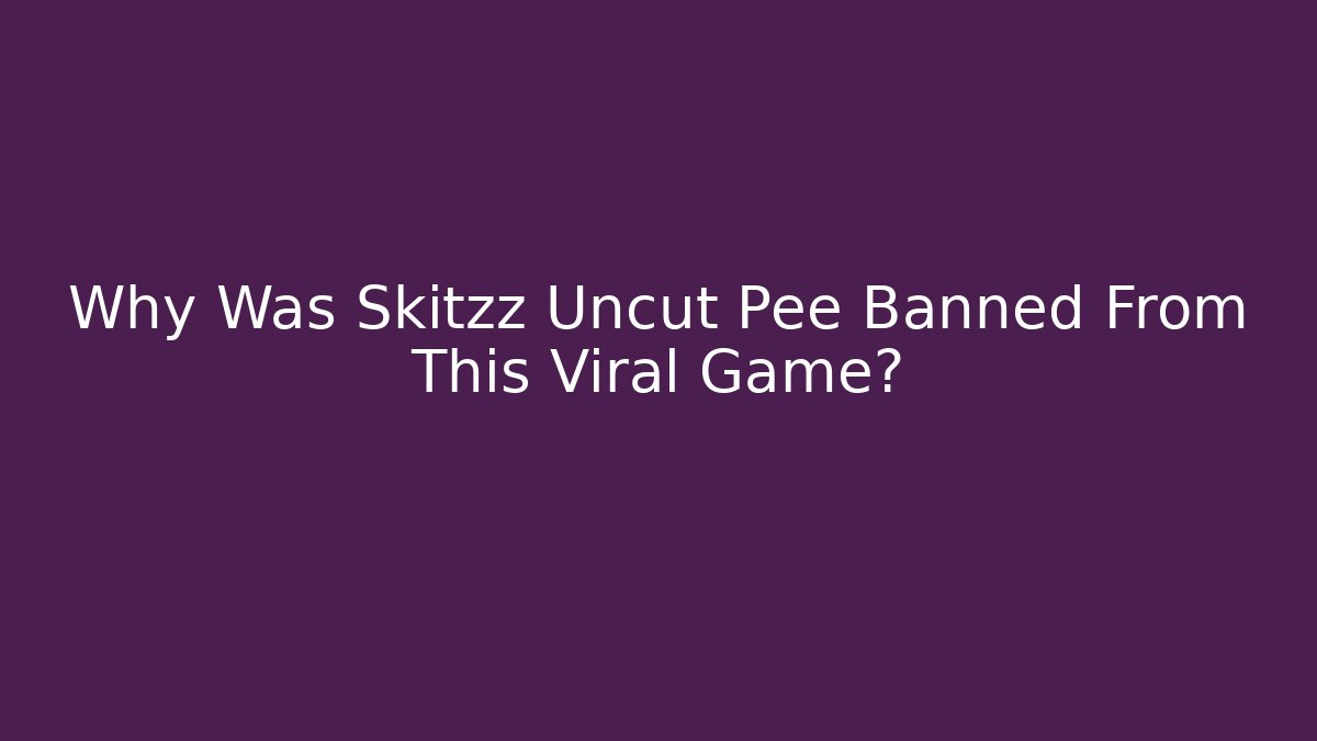 Why Was Skitzz Uncut Pee Banned From This Viral Game?