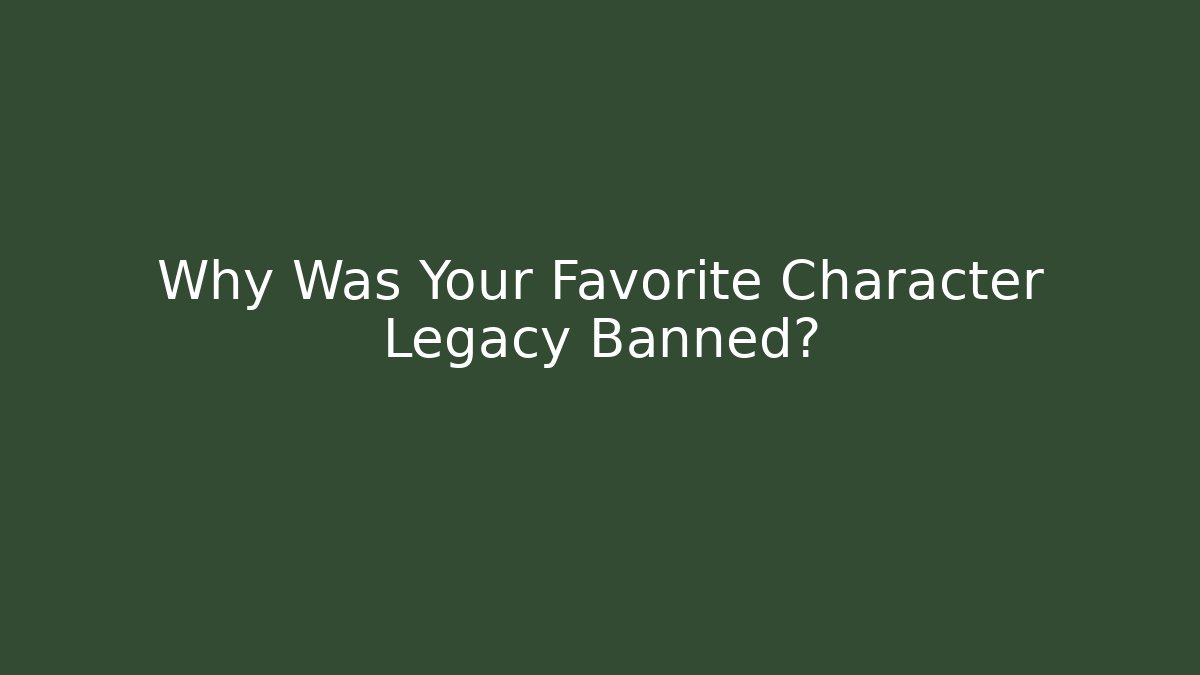 Why Was Your Favorite Character Legacy Banned?