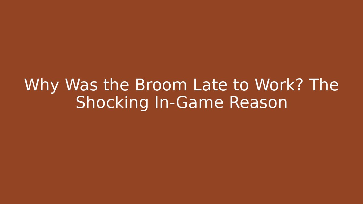 Why Was the Broom Late to Work? The Shocking In-Game Reason