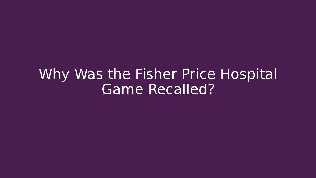 Why Was the Fisher Price Hospital Game Recalled? - Vintage E-Juice