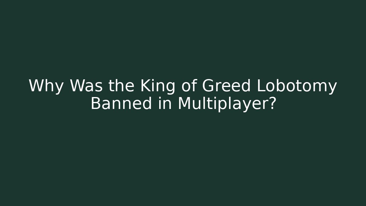 Why Was the King of Greed Lobotomy Banned in Multiplayer?