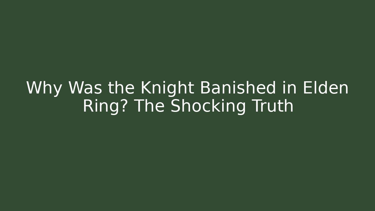 Why Was the Knight Banished in Elden Ring? The Shocking Truth