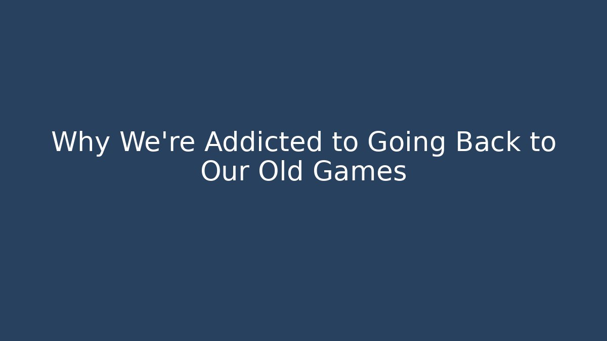 Why We're Addicted to Going Back to Our Old Games