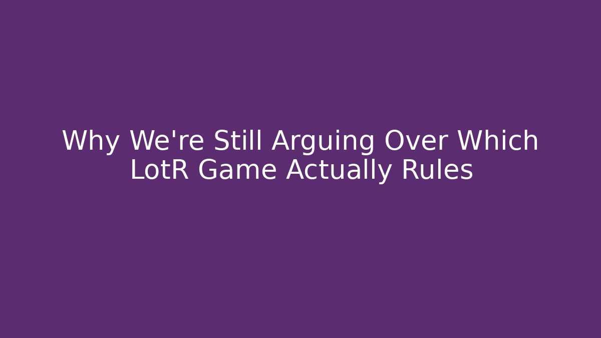 Why We're Still Arguing Over Which LotR Game Actually Rules